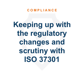 Keeping up with the regulatory changes and scrutiny with ISO 37301